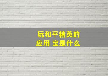 玩和平精英的应用 宝是什么